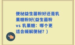 便秘益生菌粉好还是乳果糖粉好(益生菌粉 vs 乳果糖：哪个更适合缓解便秘？)