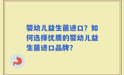 婴幼儿益生菌进口？如何选择优质的婴幼儿益生菌进口品牌？