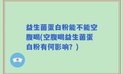 益生菌蛋白粉能不能空腹喝(空腹喝益生菌蛋白粉有何影响？)