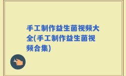 手工制作益生菌视频大全(手工制作益生菌视频合集)