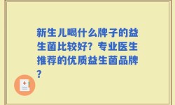 新生儿喝什么牌子的益生菌比较好？专业医生推荐的优质益生菌品牌？