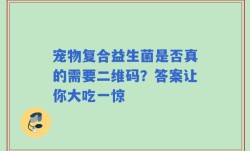 宠物复合益生菌是否真的需要二维码？答案让你大吃一惊