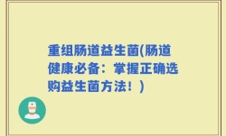 重组肠道益生菌(肠道健康必备：掌握正确选购益生菌方法！)