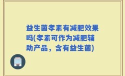 益生菌孝素有减肥效果吗(孝素可作为减肥辅助产品，含有益生菌)