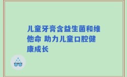 儿童牙膏含益生菌和维他命 助力儿童口腔健康成长