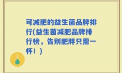 可减肥的益生菌品牌排行(益生菌减肥品牌排行榜，告别肥胖只需一杯！)