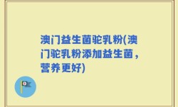澳门益生菌驼乳粉(澳门驼乳粉添加益生菌，营养更好)