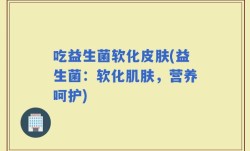 吃益生菌软化皮肤(益生菌：软化肌肤，营养呵护)
