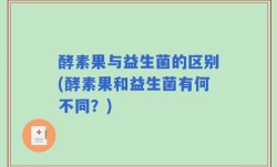 酵素果与益生菌的区别(酵素果和益生菌有何不同？)