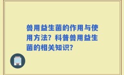 兽用益生菌的作用与使用方法？科普兽用益生菌的相关知识？