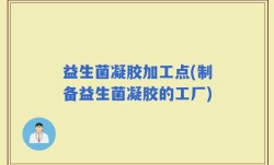 益生菌凝胶加工点(制备益生菌凝胶的工厂)
