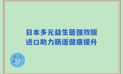 日本多元益生菌强效版进口助力肠道健康提升