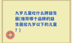 九岁儿童吃什么牌益生菌(推荐哪个品牌的益生菌给九岁以下的儿童？)