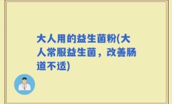 大人用的益生菌粉(大人常服益生菌，改善肠道不适)