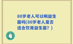 80岁老人可以喝益生菌吗(80岁老人是否适合饮用益生菌？)