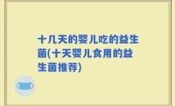 十几天的婴儿吃的益生菌(十天婴儿食用的益生菌推荐)