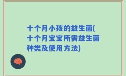 十个月小孩的益生菌(十个月宝宝所需益生菌种类及使用方法)