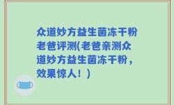 众道妙方益生菌冻干粉老爸评测(老爸亲测众道妙方益生菌冻干粉，效果惊人！)