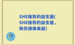 SHE推荐的益生菌(SHE推荐的益生菌，助你健康美丽)