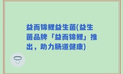 益而锦鲤益生菌(益生菌品牌「益而锦鲤」推出，助力肠道健康)