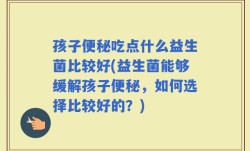 孩子便秘吃点什么益生菌比较好(益生菌能够缓解孩子便秘，如何选择比较好的？)