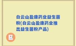白云山盈康药业益生菌粉(白云山盈康药业推出益生菌粉产品)