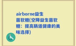 airborne益生菌软糖(空降益生菌软糖：提高肠道健康的美味选择)