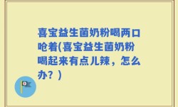 喜宝益生菌奶粉喝两口呛着(喜宝益生菌奶粉喝起来有点儿辣，怎么办？)