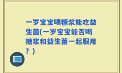 一岁宝宝喝糖浆能吃益生菌(一岁宝宝能否喝糖浆和益生菌一起服用？)