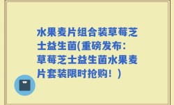 水果麦片组合装草莓芝士益生菌(重磅发布：草莓芝士益生菌水果麦片套装限时抢购！)