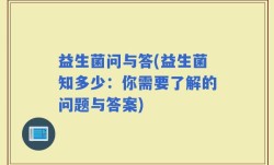 益生菌问与答(益生菌知多少：你需要了解的问题与答案)