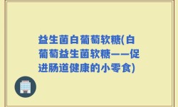 益生菌白葡萄软糖(白葡萄益生菌软糖——促进肠道健康的小零食)