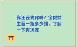 你还在犹豫吗？宝健益生菌一瓶多少钱，了解一下再决定