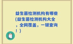 益生菌检测机构有哪些(益生菌检测机构大全，全网覆盖，一键查询！)