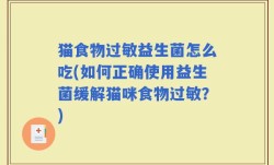 猫食物过敏益生菌怎么吃(如何正确使用益生菌缓解猫咪食物过敏？)
