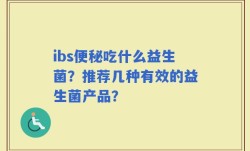 ibs便秘吃什么益生菌？推荐几种有效的益生菌产品？