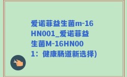 爱诺菲益生菌m-16HN001_爱诺菲益生菌M-16HN001：健康肠道新选择)