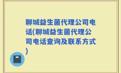 聊城益生菌代理公司电话(聊城益生菌代理公司电话查询及联系方式)