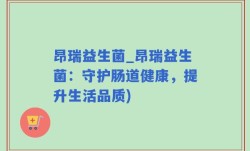 昂瑞益生菌_昂瑞益生菌：守护肠道健康，提升生活品质)