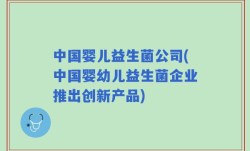 中国婴儿益生菌公司(中国婴幼儿益生菌企业推出创新产品)