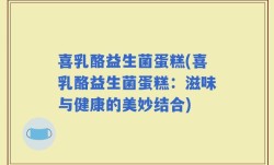 喜乳酪益生菌蛋糕(喜乳酪益生菌蛋糕：滋味与健康的美妙结合)