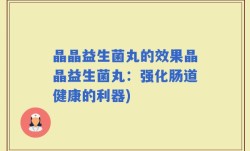晶晶益生菌丸的效果晶晶益生菌丸：强化肠道健康的利器)