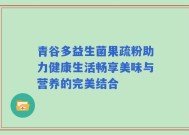 青谷多益生菌果疏粉助力健康生活畅享美味与营养的完美结合