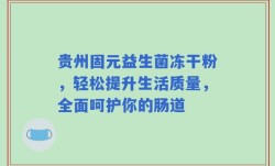 贵州固元益生菌冻干粉，轻松提升生活质量，全面呵护你的肠道