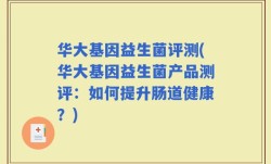 华大基因益生菌评测(华大基因益生菌产品测评：如何提升肠道健康？)