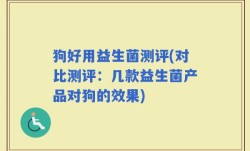 狗好用益生菌测评(对比测评：几款益生菌产品对狗的效果)