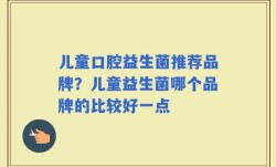 儿童口腔益生菌推荐品牌？儿童益生菌哪个品牌的比较好一点