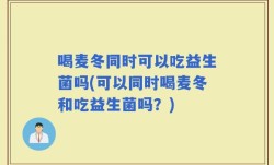 喝麦冬同时可以吃益生菌吗(可以同时喝麦冬和吃益生菌吗？)