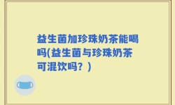 益生菌加珍珠奶茶能喝吗(益生菌与珍珠奶茶可混饮吗？)