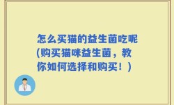 怎么买猫的益生菌吃呢(购买猫咪益生菌，教你如何选择和购买！)